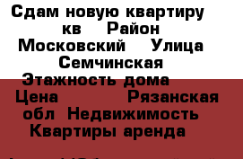 Сдам новую квартиру -29кв. › Район ­ Московский  › Улица ­ Семчинская › Этажность дома ­ 15 › Цена ­ 9 000 - Рязанская обл. Недвижимость » Квартиры аренда   